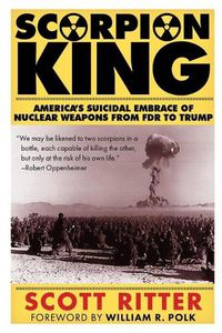 Cover image for Scorpion King: America's Suicidal Embrace of Nuclear Weapons from FDR to Trump