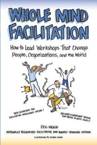 Cover image for Whole Mind Facilitation: How to Lead Workshops That Change People, Organizations, and the World