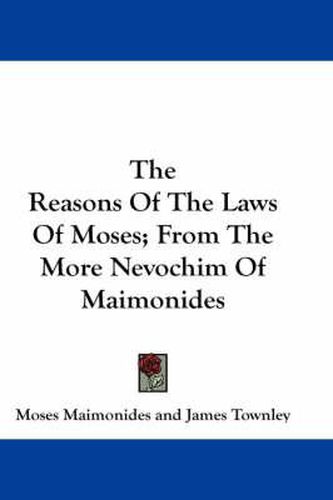 The Reasons of the Laws of Moses; From the More Nevochim of Maimonides