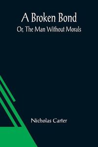 Cover image for A Broken Bond; Or, The Man Without Morals