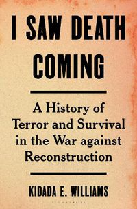 Cover image for I Saw Death Coming: A History of Terror and Survival in the War Against Reconstruction