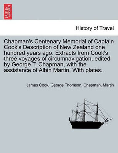 Cover image for Chapman's Centenary Memorial of Captain Cook's Description of New Zealand One Hundred Years Ago. Extracts from Cook's Three Voyages of Circumnavigation, Edited by George T. Chapman, with the Assistance of Albin Martin. with Plates.