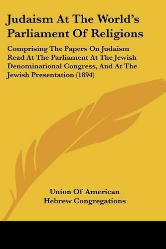 Cover image for Judaism at the World's Parliament of Religions: Comprising the Papers on Judaism Read at the Parliament at the Jewish Denominational Congress, and at the Jewish Presentation (1894)