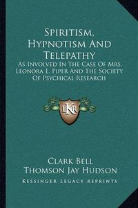 Cover image for Spiritism, Hypnotism and Telepathy: As Involved in the Case of Mrs. Leonora E. Piper and the Society of Psychical Research