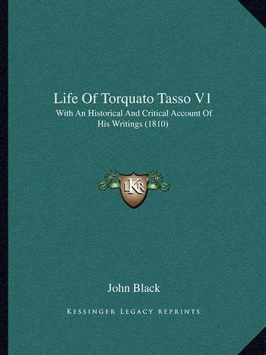 Life of Torquato Tasso V1: With an Historical and Critical Account of His Writings (1810)