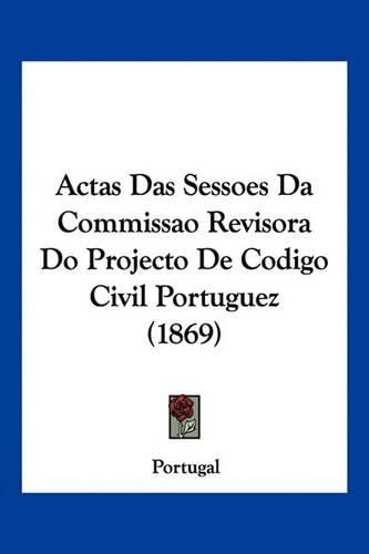 Cover image for Actas Das Sessoes Da Commissao Revisora Do Projecto de Codigo Civil Portuguez (1869)