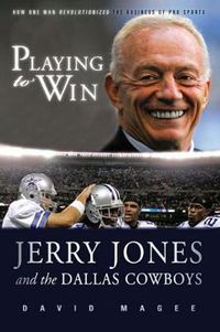 Cover image for Playing to Win: Jerry Jones and the Dallas Cowboys