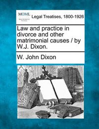Cover image for Law and Practice in Divorce and Other Matrimonial Causes / By W.J. Dixon.