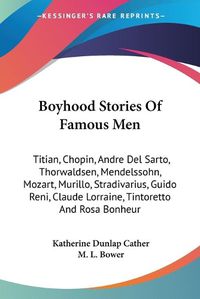 Cover image for Boyhood Stories of Famous Men: Titian, Chopin, Andre del Sarto, Thorwaldsen, Mendelssohn, Mozart, Murillo, Stradivarius, Guido Reni, Claude Lorraine, Tintoretto and Rosa Bonheur