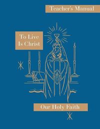 Cover image for To Live is Christ: Teacher's Manual: Our Holy Faith Series