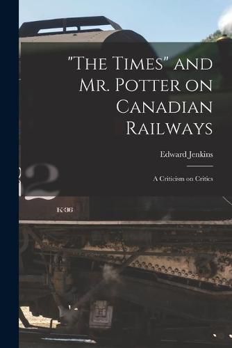 The Times and Mr. Potter on Canadian Railways [microform]: a Criticism on Critics