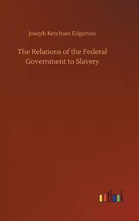 Cover image for The Relations of the Federal Government to Slavery