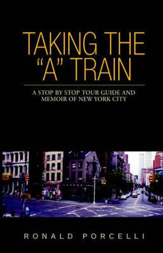 Cover image for Taking the A Train: A Stop By Stop Tour Guide and Memoir of New York City