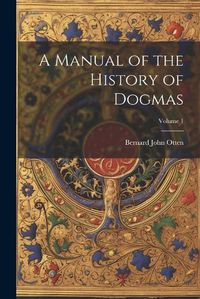 Cover image for A Manual of the History of Dogmas; Volume 1