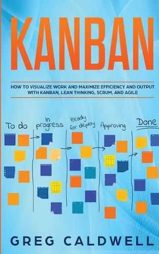 Cover image for Kanban: How to Visualize Work and Maximize Efficiency and Output with Kanban, Lean Thinking, Scrum, and Agile (Lean Guides with Scrum, Sprint, Kanban, DSDM, XP & Crystal)