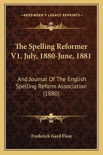 Cover image for The Spelling Reformer V1, July, 1880-June, 1881: And Journal of the English Spelling Reform Association (1880)