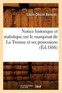 Cover image for Notice Historique Et Statistique Sur Le Marquisat de la Trousse Et Ses Possessions (Ed.1888)