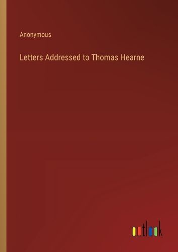 Letters Addressed to Thomas Hearne