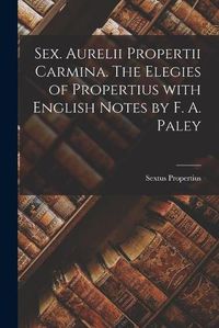 Cover image for Sex. Aurelii Propertii Carmina. The Elegies of Propertius With English Notes by F. A. Paley