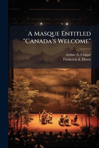 Cover image for A Masque Entitled  Canada's Welcome: Shewn Before His Excellency the Marquis of Lorne, and Her Royal Highness the Princess Louise on February 24th, 1879, at the Opera House, Ottawa