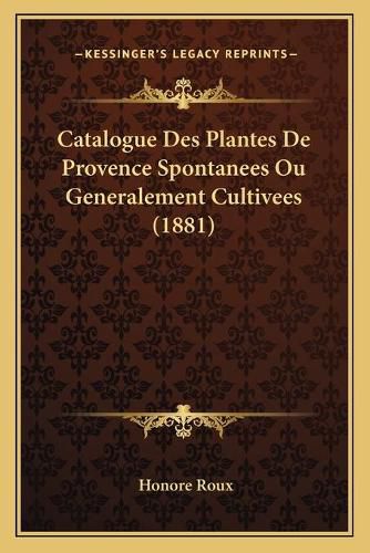 Catalogue Des Plantes de Provence Spontanees Ou Generalement Cultivees (1881)