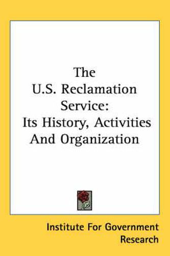 The U.S. Reclamation Service: Its History, Activities and Organization