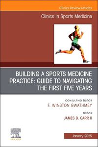 Cover image for Building a Sports Medicine Practice: Guide to Navigating the First Five Years, An Issue of Clinics in Sports Medicine: Volume 44-1