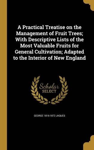 Cover image for A Practical Treatise on the Management of Fruit Trees; With Descriptive Lists of the Most Valuable Fruits for General Cultivation; Adapted to the Interior of New England