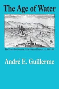 Cover image for The Age of Water: The Urban Environment in the North of France, A.D. 300-1800