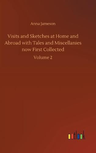 Visits and Sketches at Home and Abroad with Tales and Miscellanies now First Collected