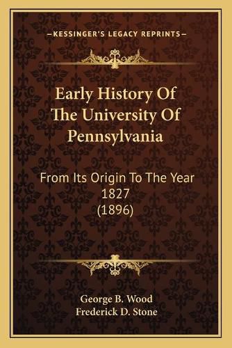 Early History of the University of Pennsylvania: From Its Origin to the Year 1827 (1896)