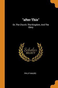 Cover image for After This: Or, the Church, the Kingdom, and the Glory