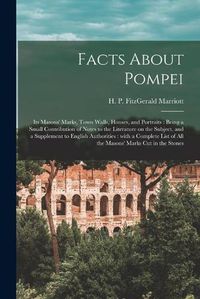 Cover image for Facts About Pompei: Its Masons' Marks, Town Walls, Houses, and Portraits: Being a Small Contribution of Notes to the Literature on the Subject, and a Supplement to English Authorities: With a Complete List of All the Masons' Marks Cut in the Stones