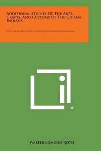 Additional Studies of the Arts, Crafts, and Customs of the Guiana Indians: With Special Reference to Those of Southern British Guiana