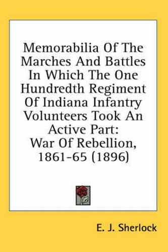 Cover image for Memorabilia of the Marches and Battles in Which the One Hundredth Regiment of Indiana Infantry Volunteers Took an Active Part: War of Rebellion, 1861-65 (1896)