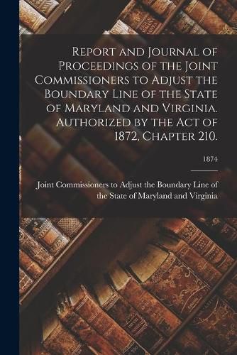 Cover image for Report and Journal of Proceedings of the Joint Commissioners to Adjust the Boundary Line of the State of Maryland and Virginia. Authorized by the Act of 1872, Chapter 210.; 1874