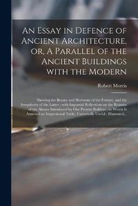 Cover image for An Essay in Defence of Ancient Architecture, or, A Parallel of the Ancient Buildings With the Modern