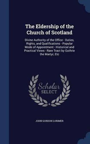 Cover image for The Eldership of the Church of Scotland: Divine Authority of the Office - Duties, Rights, and Qualifications - Popular Mode of Appointment - Historical and Practical Views - Rare Tract by Guthrie the Martyr, Etc