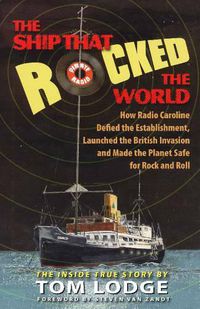 Cover image for The Ship that Rocked the World: How Radio Caroline Defied the Establishment, Launched the British Invasion, and Made the Planet Safe for Rock and Roll