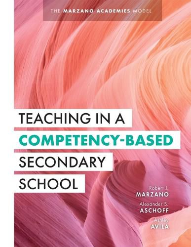 Cover image for Teaching in a Competency-Based Secondary School: The Marzano Academies Model (Your Definitive Guide to Maximize the Potential of a Solid Competency-Based Education Framework)