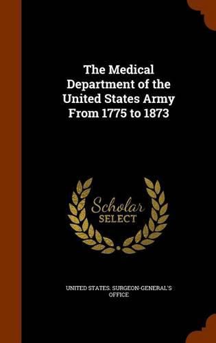 The Medical Department of the United States Army from 1775 to 1873