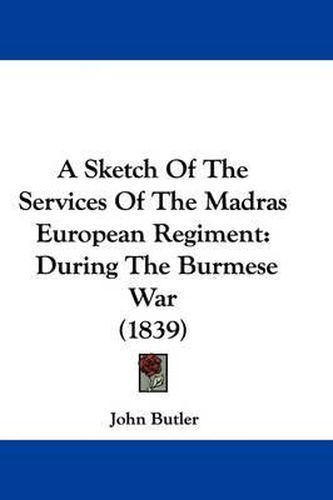 Cover image for A Sketch of the Services of the Madras European Regiment: During the Burmese War (1839)
