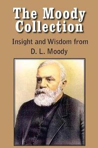 Cover image for The Moody Collection, Insight and Wisdom from D. L. Moody - That Gospel Sermon on the Blessed Hope, Sovereign Grace, Sowing and Reaping, the Way to Go