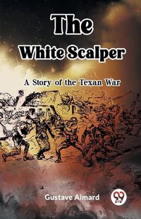 Cover image for The White Scalper A Story of the Texan War