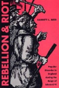 Cover image for Rebellion and Riot: Popular Disorder in England During the Reign of Edward VI