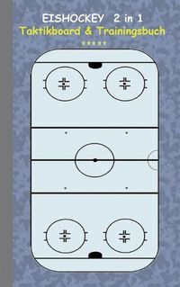 Cover image for Eishockey 2 in 1 Taktikboard und Trainingsbuch: Taktikbuch fur Trainer, Spielstrategie, Training, Gewinnstrategie, 3D Eishockeyfeld, Technik, UEbungen, Sportverein, Spielzuge, Trainer, Coach, Coaching Anweisungen, Taktik