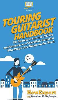 Cover image for Touring Guitarist Handbook: 101 Secrets to Survive, Thrive, and Succeed as a Traveling Guitarist Who Plays Live Music on the Road