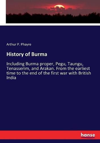 Cover image for History of Burma: Including Burma proper, Pegu, Taungu, Tenasserim, and Arakan. From the earliest time to the end of the first war with British India