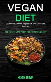 Cover image for Vegan Diet: Low Fodmap Diet Vegetarian and Delicious Recipes (Top 50 Low Carb Vegan Recipes for Beginners)