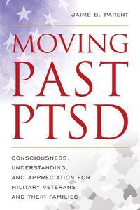 Cover image for Moving Past PTSD: Consciousness, Understanding, and Appreciation for Military Veterans and Their Families